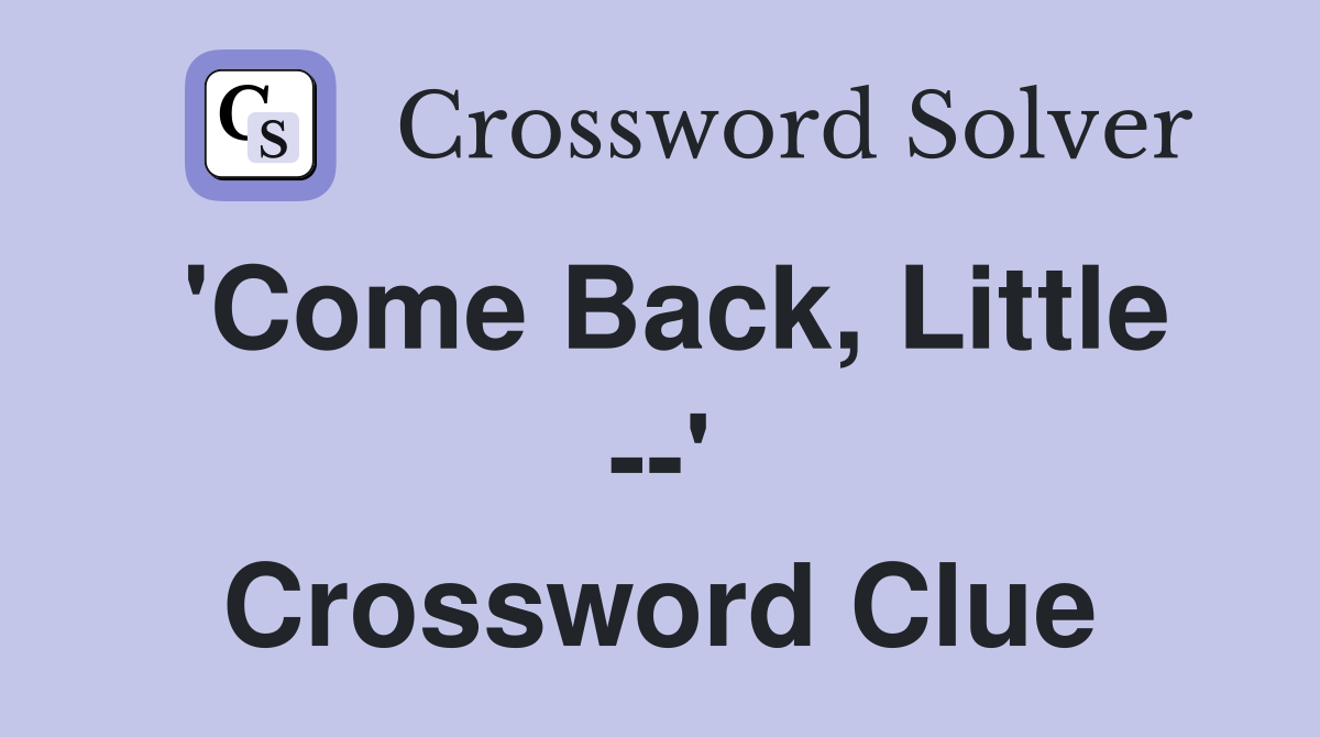 'Come Back, Little --' Crossword Clue