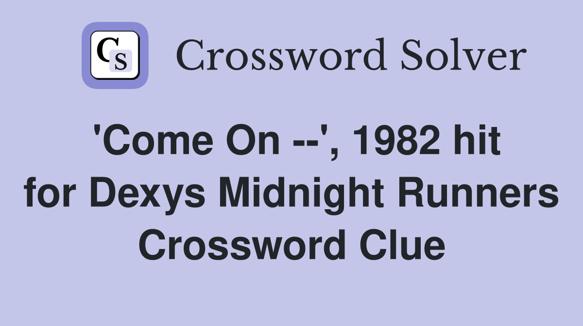 'Come On --', 1982 hit for Dexys Midnight Runners Crossword Clue