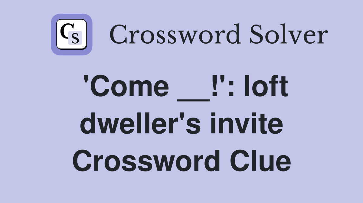 'Come __!': loft dweller's invite Crossword Clue
