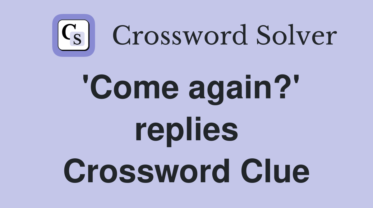 'Come again?' replies Crossword Clue