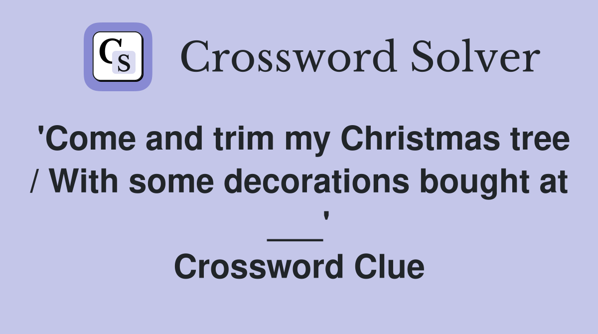 'Come and trim my Christmas tree / With some decorations bought at ___' Crossword Clue