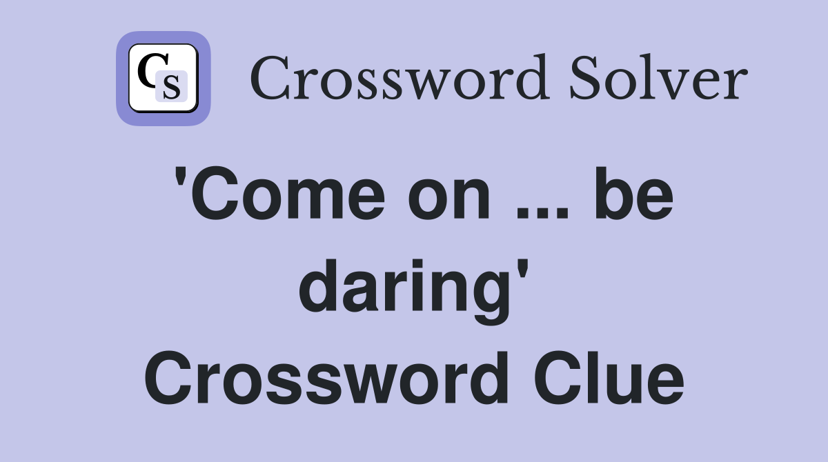 'Come on ... be daring' Crossword Clue