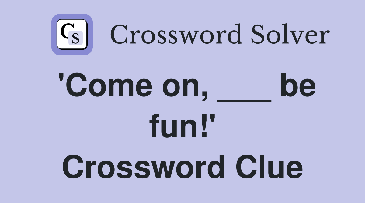 'Come on, ___ be fun!' Crossword Clue