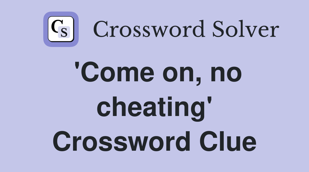 'Come on, no cheating' Crossword Clue