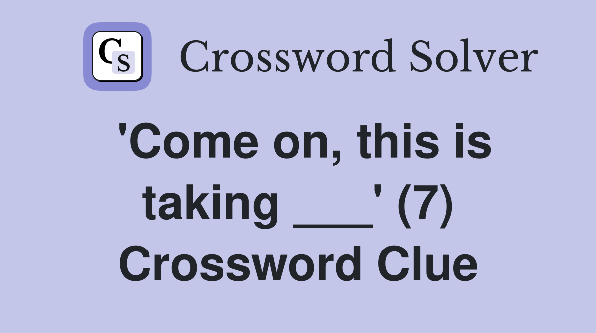 'Come on, this is taking ___' (7) Crossword Clue