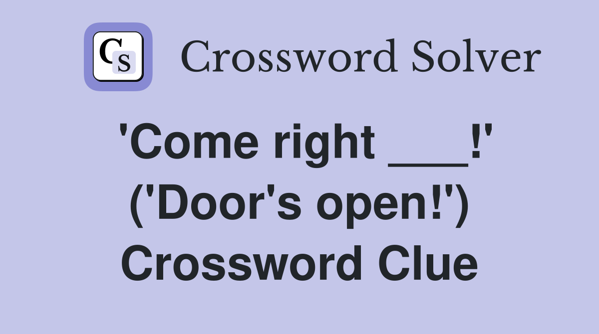 'Come right ___!' ('Door's open!') Crossword Clue