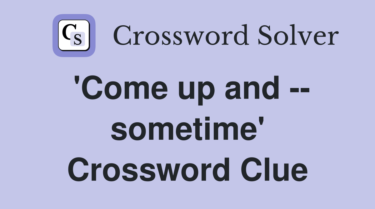 'Come up and -- sometime' Crossword Clue