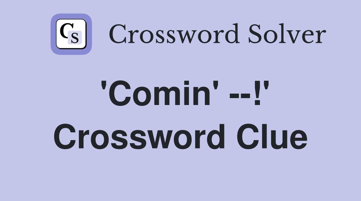 'Comin' --!' Crossword Clue