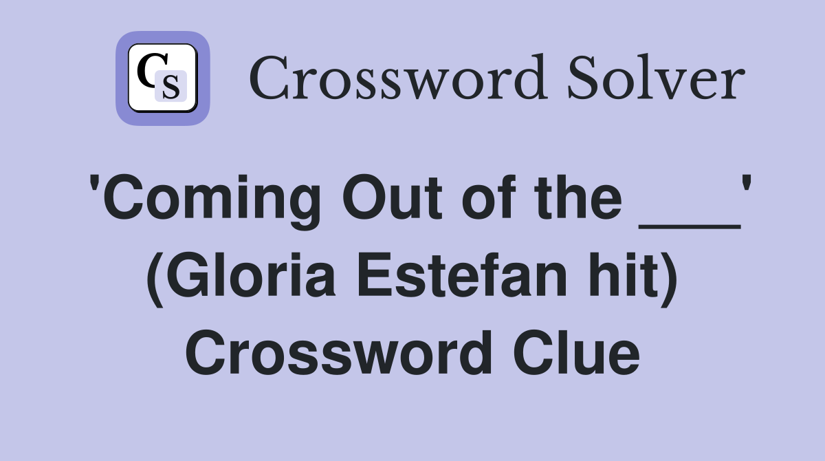 'Coming Out of the ___' (Gloria Estefan hit) Crossword Clue