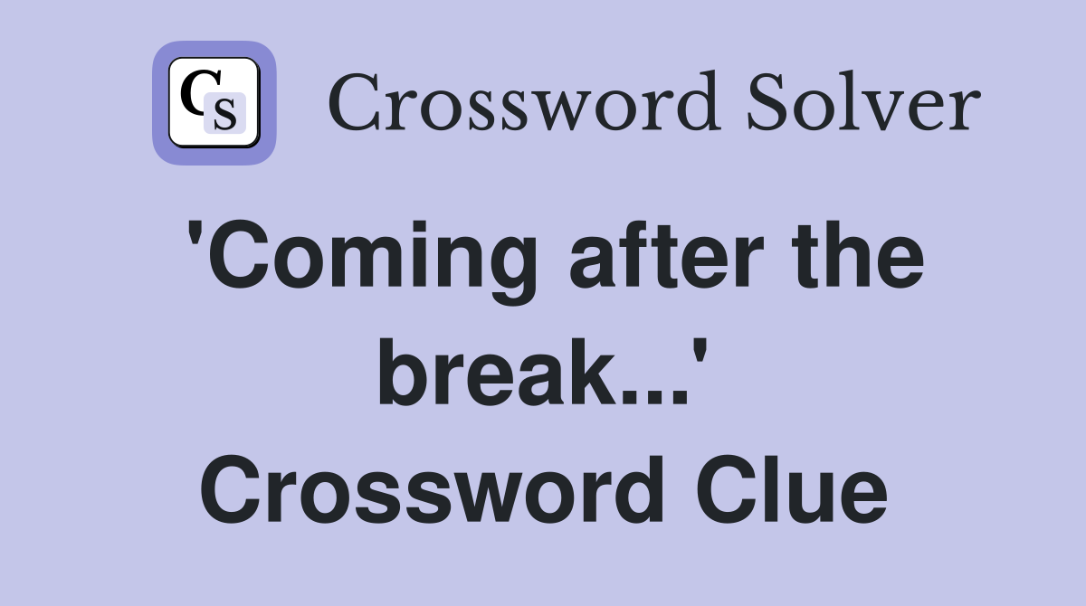 'Coming after the break...' Crossword Clue
