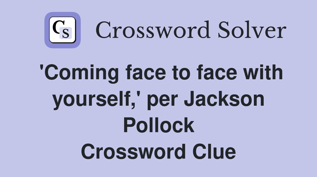 'Coming face to face with yourself,' per Jackson Pollock Crossword Clue