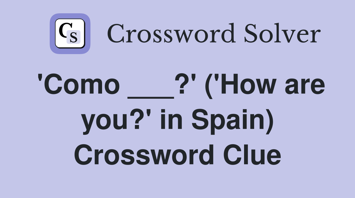 'Como ___?' ('How are you?' in Spain) Crossword Clue