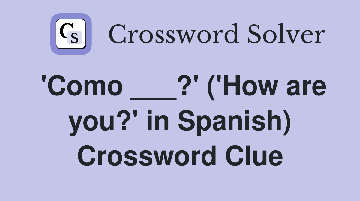 'Como ___?' ('How are you?' in Spanish) Crossword Clue