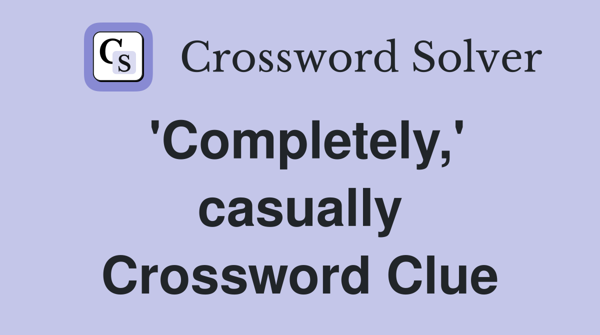 'Completely,' casually Crossword Clue