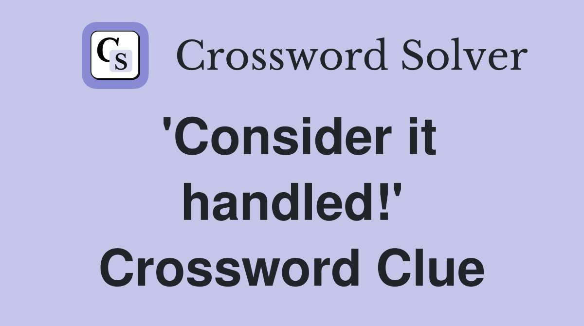 'Consider it handled!' Crossword Clue