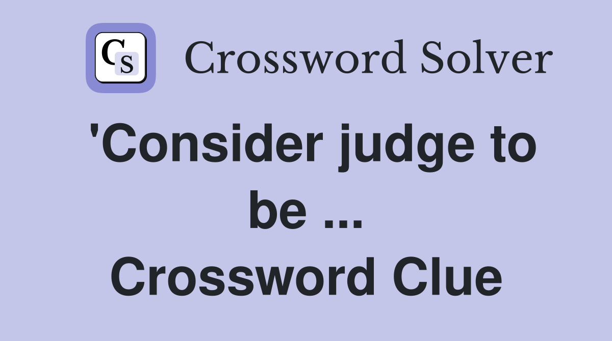 'Consider judge to be ... Crossword Clue