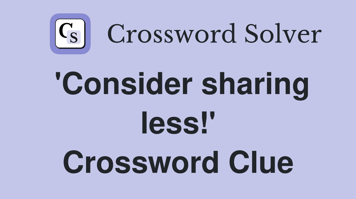 'Consider sharing less!' Crossword Clue