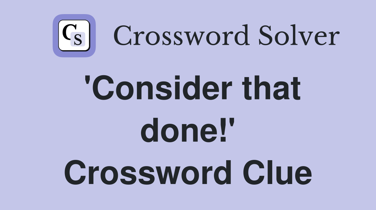 'Consider that done!' Crossword Clue
