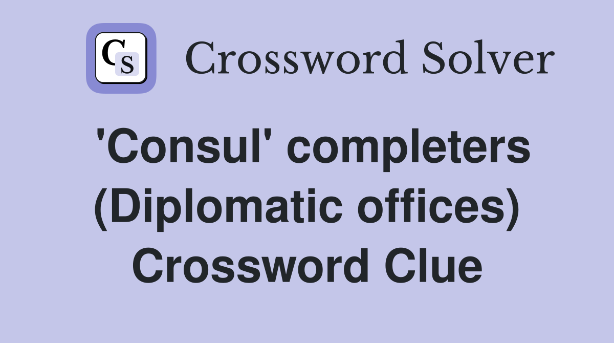 'Consul' completers (Diplomatic offices) Crossword Clue