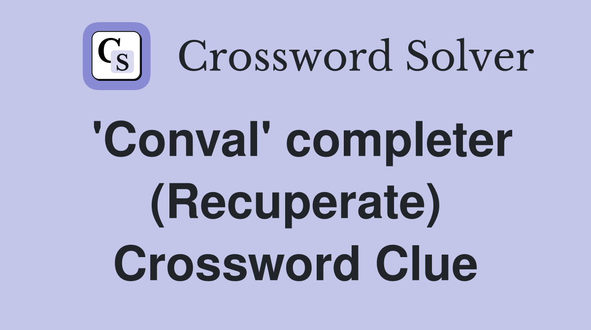 'Conval' completer (Recuperate) Crossword Clue