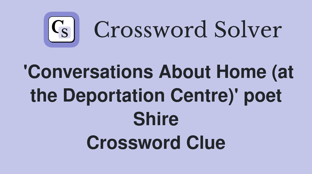 'Conversations About Home (at the Deportation Centre)' poet Shire Crossword Clue