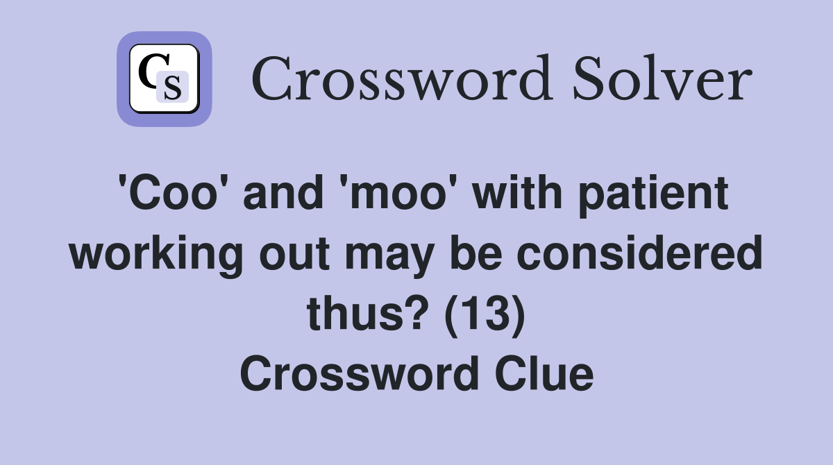 'Coo' and 'moo' with patient working out may be considered thus? (13) Crossword Clue