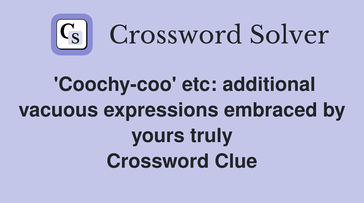 'Coochy-coo' etc: additional vacuous expressions embraced by yours truly Crossword Clue