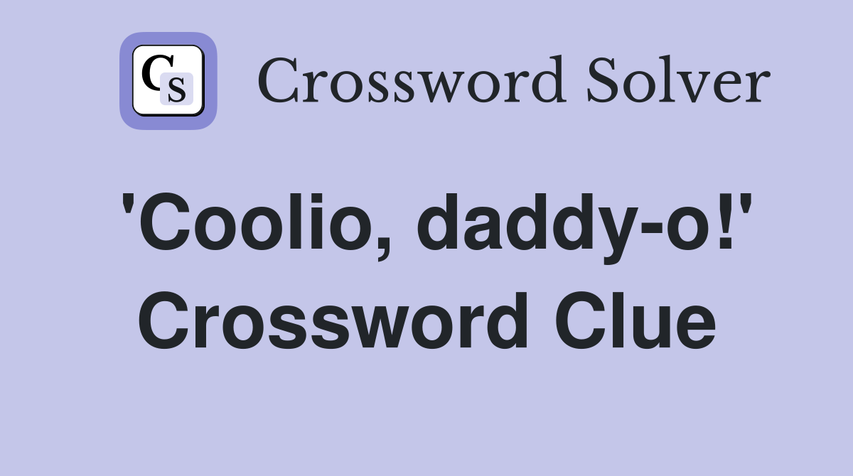 'Coolio, daddy-o!' Crossword Clue