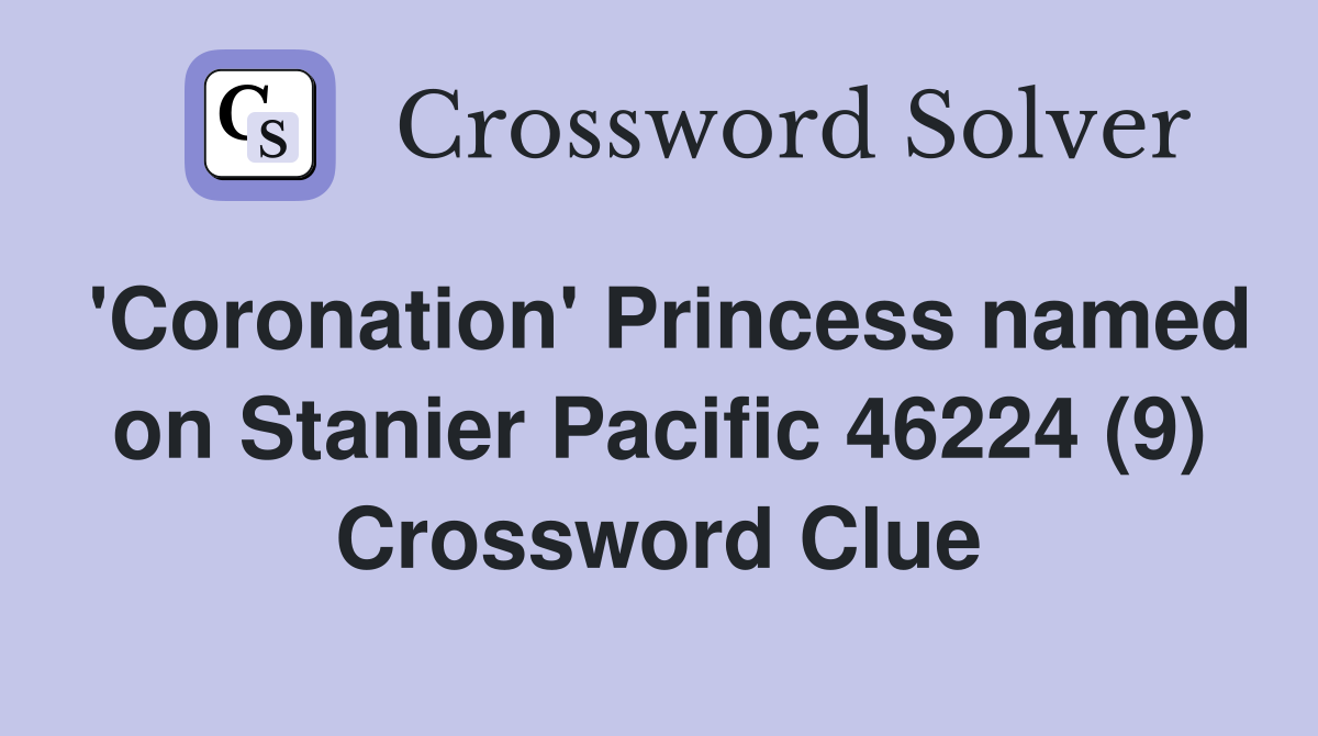 'Coronation' Princess named on Stanier Pacific 46224 (9) Crossword Clue