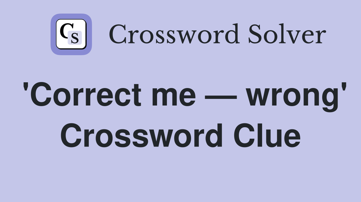 'Correct me — wrong' Crossword Clue