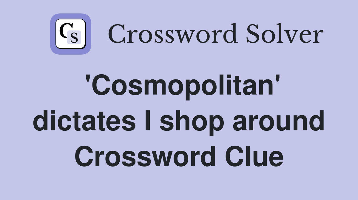 'Cosmopolitan' dictates I shop around Crossword Clue