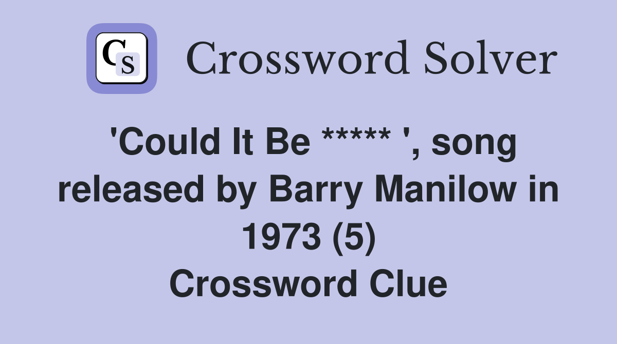 'Could It Be ***** ', song released by Barry Manilow in 1973 (5) Crossword Clue