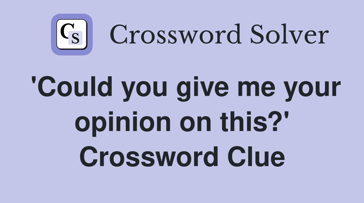 'Could you give me your opinion on this?' Crossword Clue
