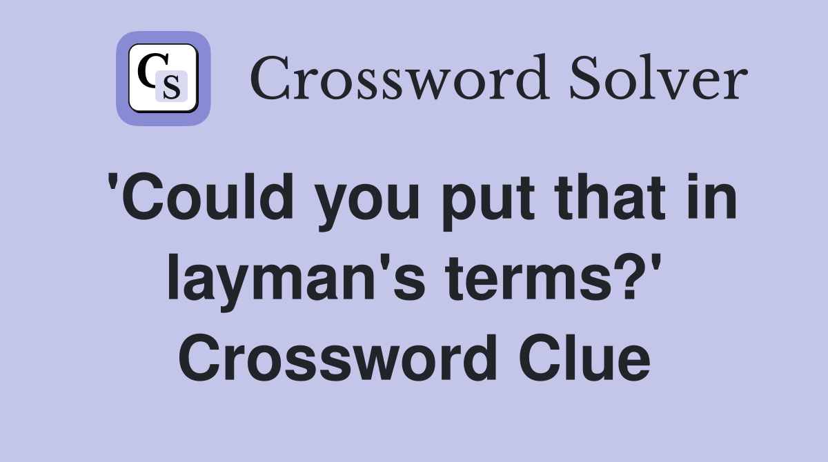 'Could you put that in layman's terms?' Crossword Clue
