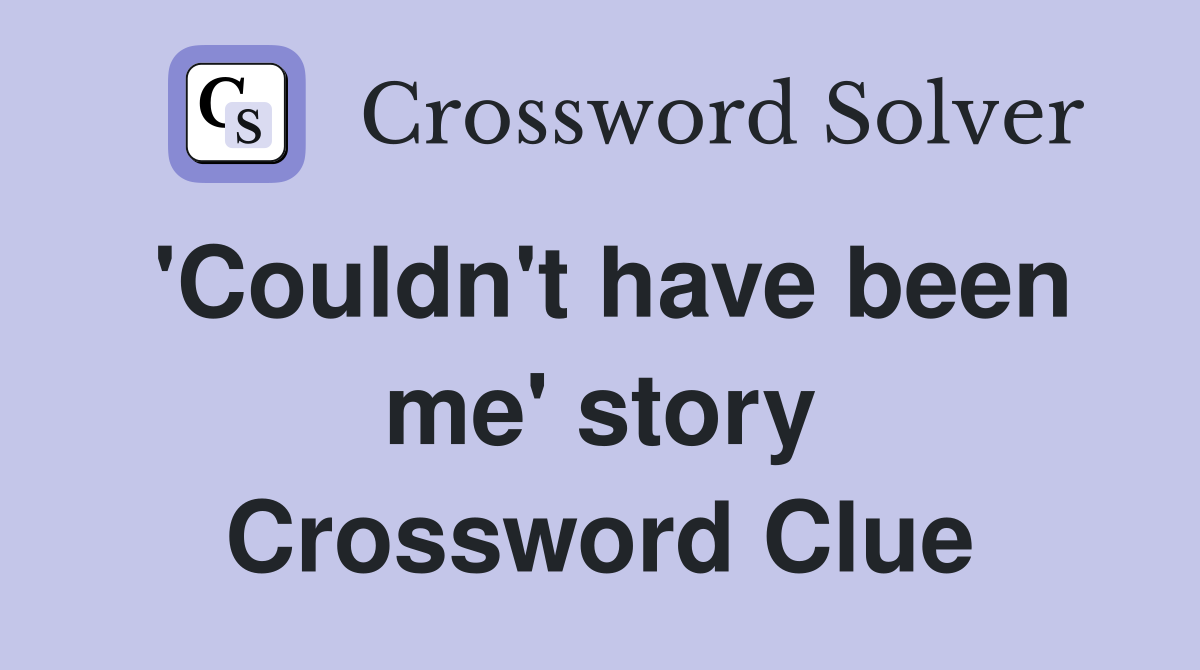 'Couldn't have been me' story Crossword Clue