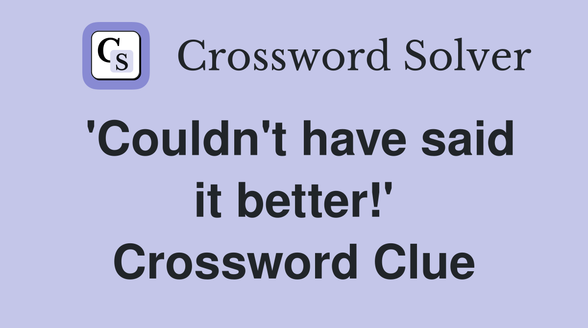 'Couldn't have said it better!' Crossword Clue