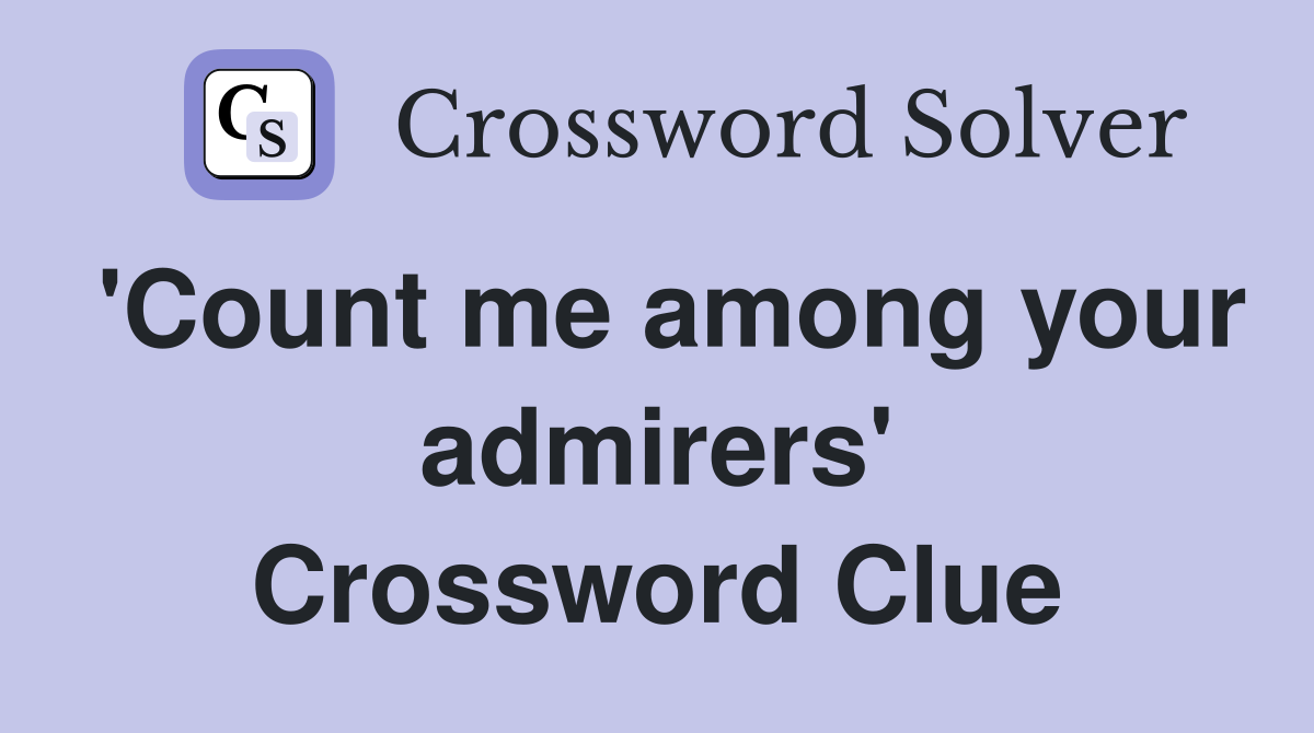 'Count me among your admirers' Crossword Clue