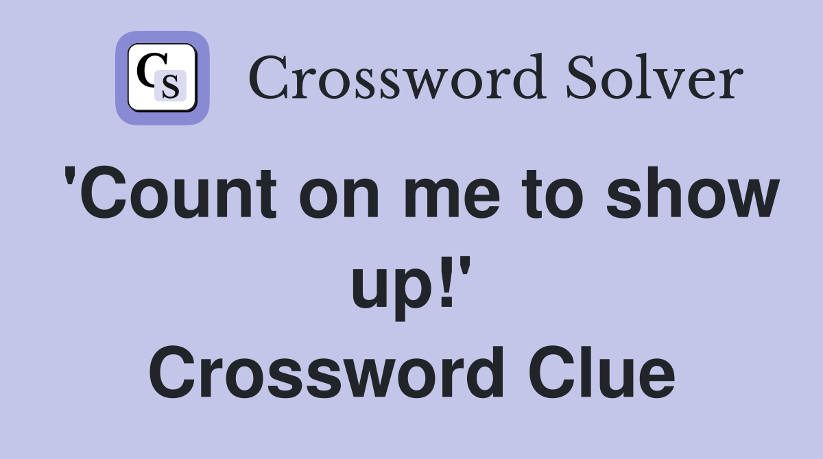 'Count on me to show up!' Crossword Clue
