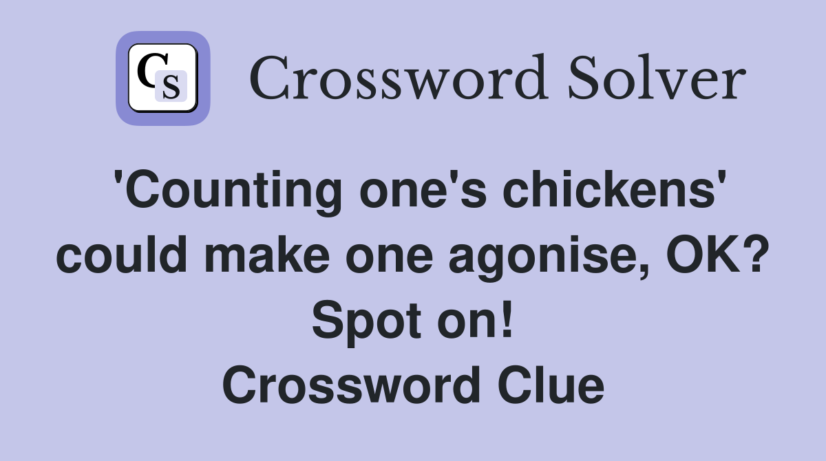 'Counting one's chickens' could make one agonise, OK? Spot on! Crossword Clue