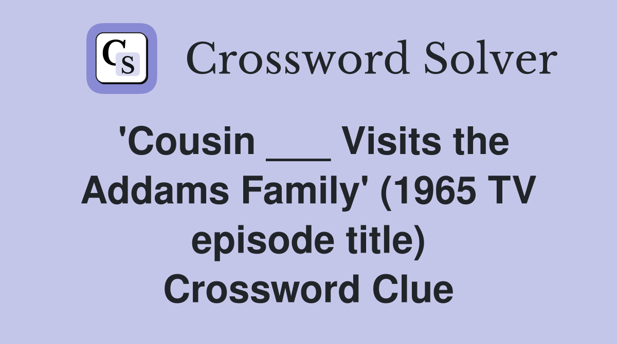 'Cousin ___ Visits the Addams Family' (1965 TV episode title) Crossword Clue