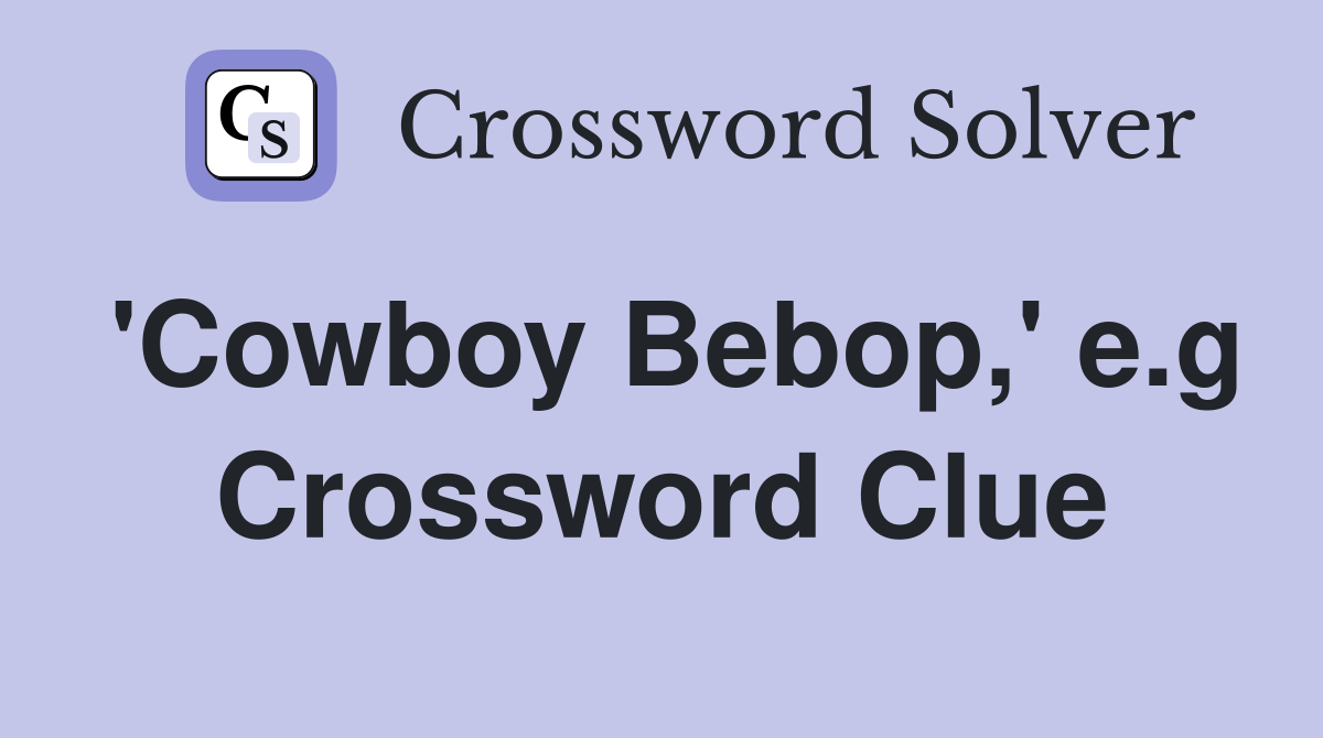 'Cowboy Bebop,' e.g Crossword Clue
