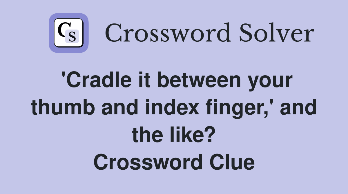 'Cradle it between your thumb and index finger,' and the like? Crossword Clue