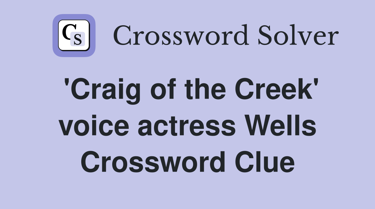 'Craig of the Creek' voice actress Wells Crossword Clue
