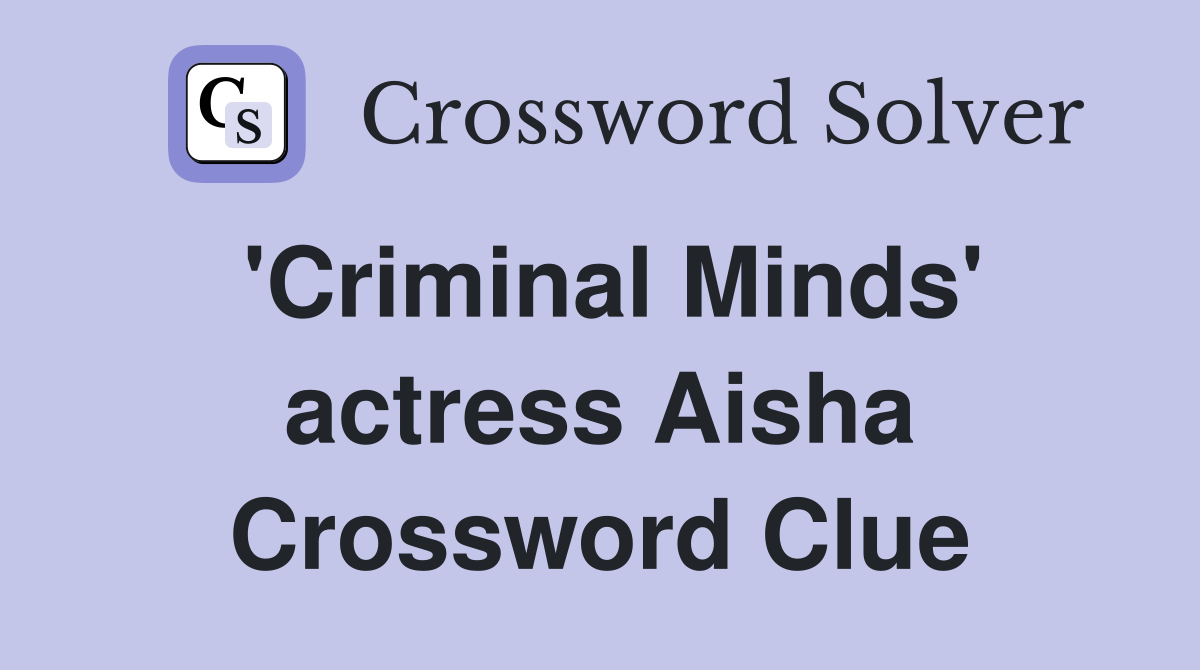 'Criminal Minds' actress Aisha Crossword Clue