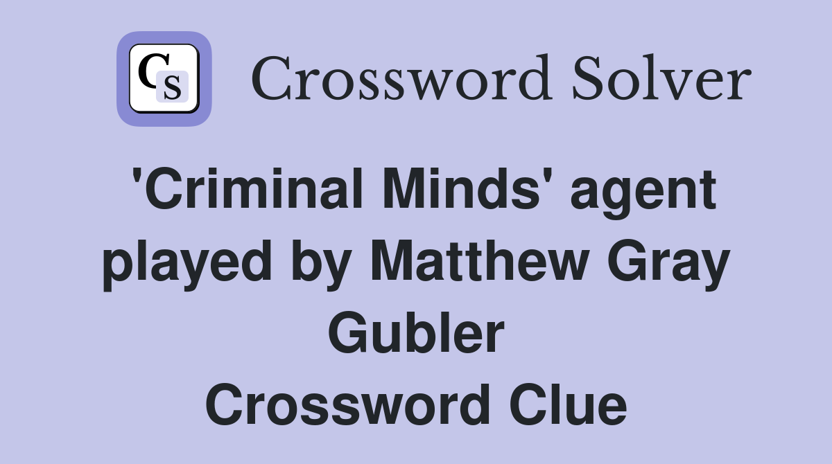 'Criminal Minds' agent played by Matthew Gray Gubler Crossword Clue