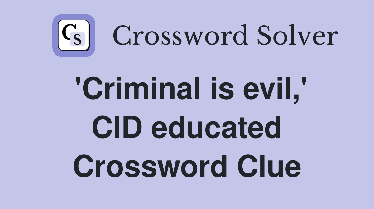 'Criminal is evil,' CID educated Crossword Clue