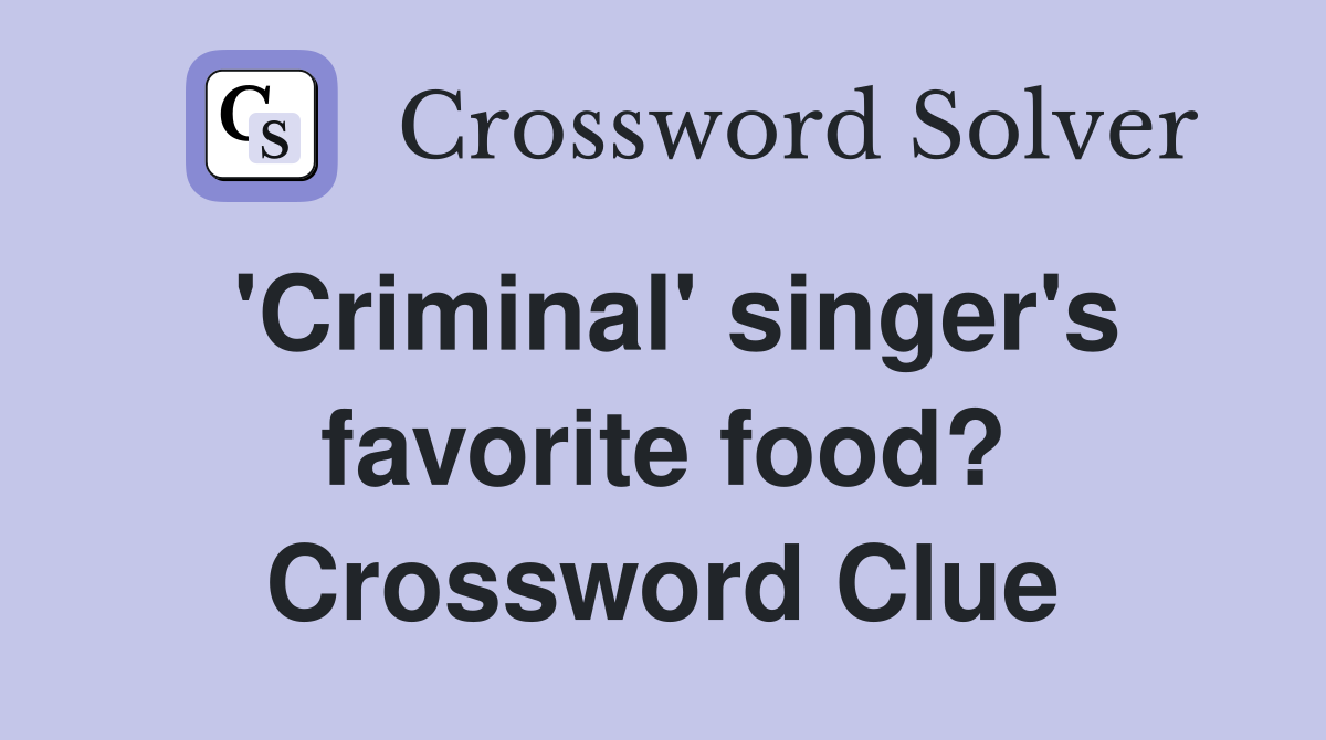 'Criminal' singer's favorite food? Crossword Clue