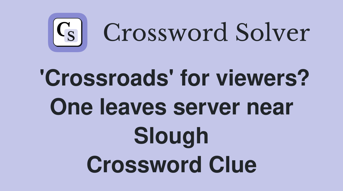 'Crossroads' for viewers? One leaves server near Slough Crossword Clue