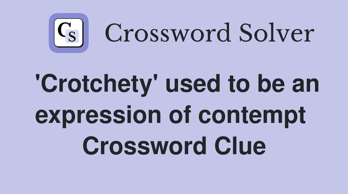 'Crotchety' used to be an expression of contempt  Crossword Clue