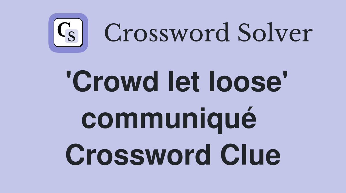 'Crowd let loose' communiqué  Crossword Clue